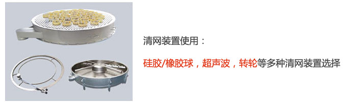 搖擺篩清網(wǎng)裝置使用：硅膠/橡膠球，超聲波，轉(zhuǎn)輪等多種清網(wǎng)裝置選擇。